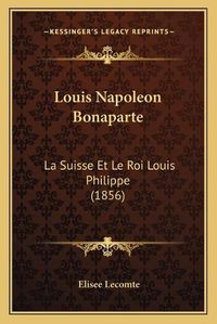 Cover image for Louis Napoleon Bonaparte: La Suisse Et Le Roi Louis Philippe (1856)