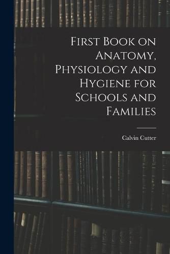 Cover image for First Book on Anatomy, Physiology and Hygiene for Schools and Families