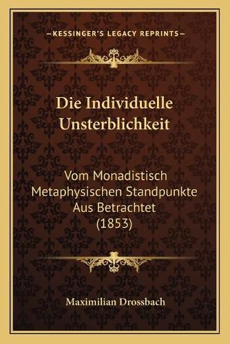 Cover image for Die Individuelle Unsterblichkeit: Vom Monadistisch Metaphysischen Standpunkte Aus Betrachtet (1853)