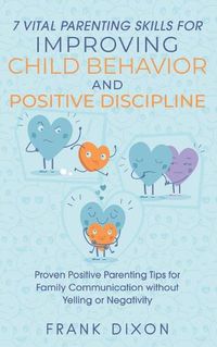 Cover image for 7 Vital Parenting Skills for Improving Child Behavior and Positive Discipline: Proven Positive Parenting Tips for Family Communication without Yelling or Negativity