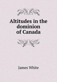 Cover image for Altitudes in the dominion of Canada