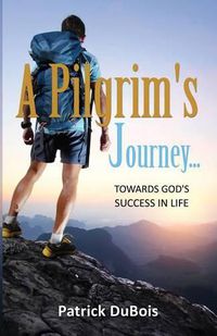 Cover image for A Pilgrim's Journey... Towards God's Success in Life