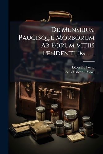 Cover image for de Mensibus, Paucisque Morborum AB Eorum Vitiis Pendentium ......