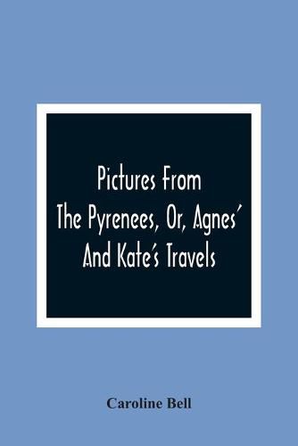 Cover image for Pictures From The Pyrenees, Or, Agnes' And Kate'S Travels