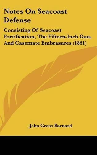 Cover image for Notes On Seacoast Defense: Consisting Of Seacoast Fortification, The Fifteen-Inch Gun, And Casemate Embrasures (1861)