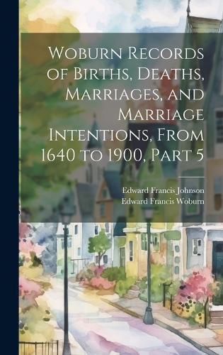 Cover image for Woburn Records of Births, Deaths, Marriages, and Marriage Intentions, From 1640 to 1900, Part 5