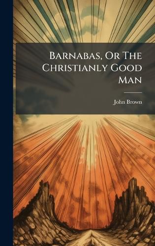 Cover image for Barnabas, Or The Christianly Good Man