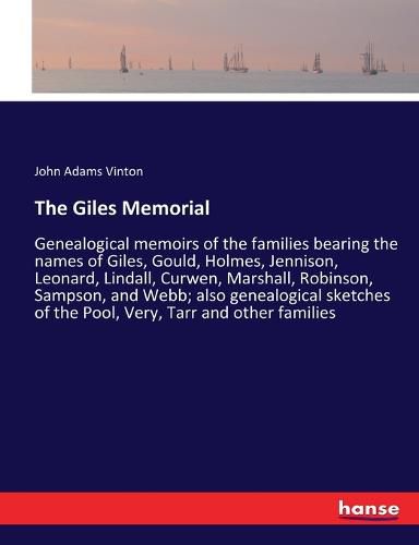 The Giles Memorial: Genealogical memoirs of the families bearing the names of Giles, Gould, Holmes, Jennison, Leonard, Lindall, Curwen, Marshall, Robinson, Sampson, and Webb; also genealogical sketches of the Pool, Very, Tarr and other families