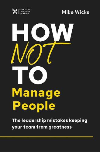 Cover image for How Not to Manage People: The Leadership Mistakes Keeping Your Team from Greatness