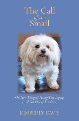 Cover image for The Call of the Small: Or, How I Stopped Hating Tiny Lapdogs (And Got One of My Own)