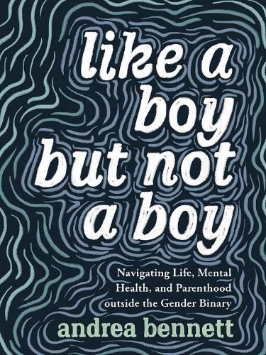 Cover image for Like A Boy But Not A Boy: Navigating Life, Mental Health, and Parenthood Outside the Gender Binary