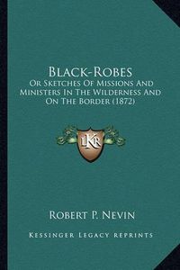 Cover image for Black-Robes Black-Robes: Or Sketches of Missions and Ministers in the Wilderness and or Sketches of Missions and Ministers in the Wilderness and on the Border (1872) on the Border (1872)