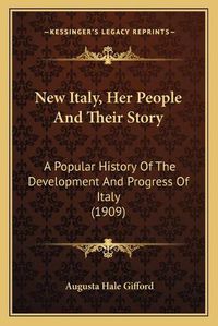 Cover image for New Italy, Her People and Their Story: A Popular History of the Development and Progress of Italy (1909)