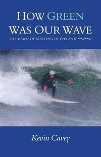 Cover image for How Green Was Our Wave: The Dawn of Surfing in Ireland