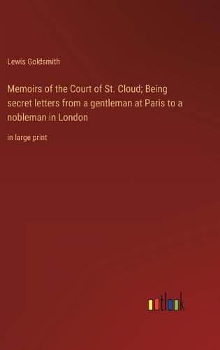 Cover image for Memoirs of the Court of St. Cloud; Being secret letters from a gentleman at Paris to a nobleman in London