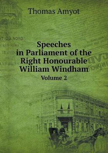 Speeches in Parliament of the Right Honourable William Windham Volume 2