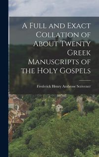 Cover image for A Full and Exact Collation of About Twenty Greek Manuscripts of the Holy Gospels