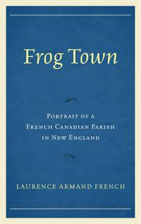 Cover image for Frog Town: Portrait of a French Canadian Parish in New England