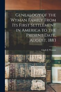 Cover image for Genealogy of the Wyman Family From its First Settlement in America to the Present Date, August, 1883