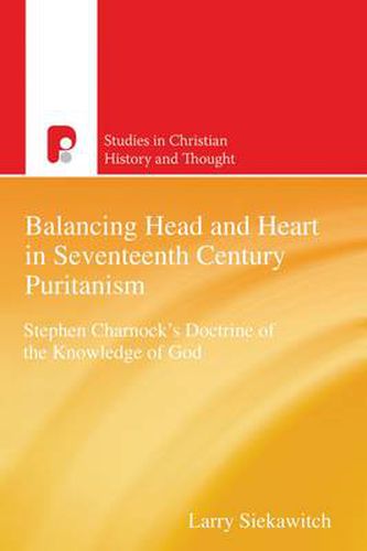 Cover image for Balancing Head and Heart in Seventeenth Century Puritanism: Stephen Charnock's Doctrine of the Knowledge of God