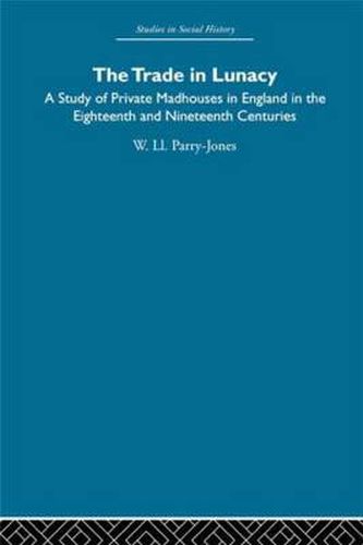 Cover image for The Trade in Lunacy: A Study of Private Madhouses in England in the Eighteenth and Nineteenth Centuries