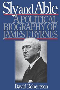 Cover image for Sly and Able: A Political Biography of James F. Byrnes