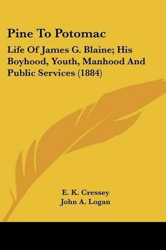 Pine to Potomac: Life of James G. Blaine; His Boyhood, Youth, Manhood and Public Services (1884)