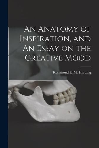 An Anatomy of Inspiration, and An Essay on the Creative Mood