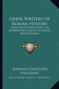 Cover image for Greek Writers of Roman History: Some Reflections Upon the Authorities Used by Plutarch and Appianus