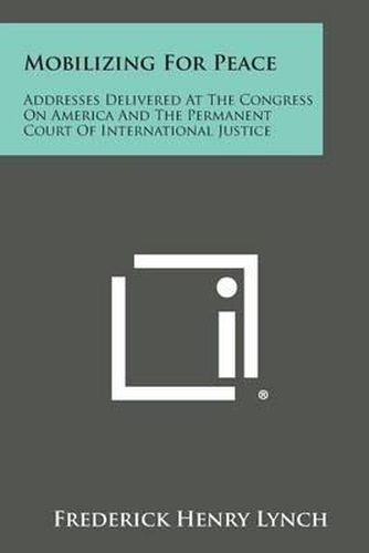 Cover image for Mobilizing for Peace: Addresses Delivered at the Congress on America and the Permanent Court of International Justice