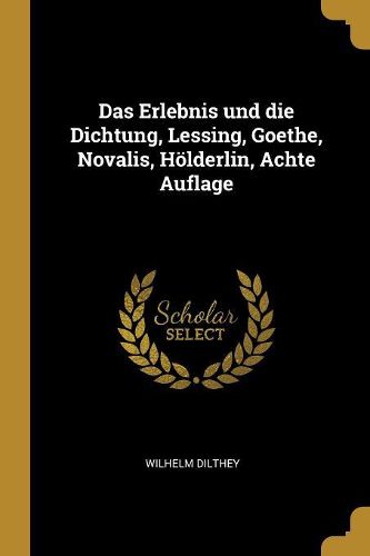 Cover image for Das Erlebnis und die Dichtung, Lessing, Goethe, Novalis, Hoelderlin, Achte Auflage