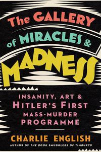 Cover image for The Gallery of Miracles and Madness: Insanity, Art and Hitler's First Mass-Murder Programme