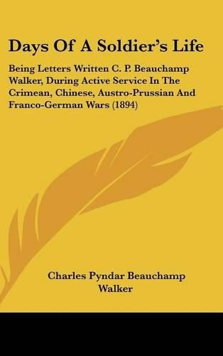 Cover image for Days of a Soldier's Life: Being Letters Written C. P. Beauchamp Walker, During Active Service in the Crimean, Chinese, Austro-Prussian and Franco-German Wars (1894)