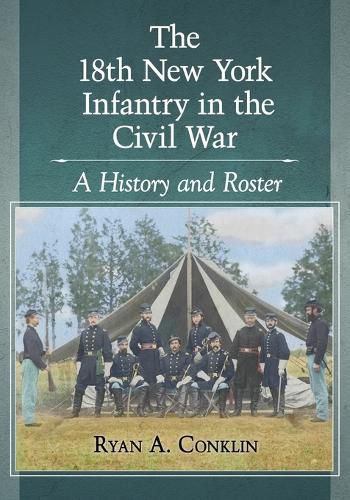 Cover image for The 18th New York Infantry in the Civil War: A History and Roster