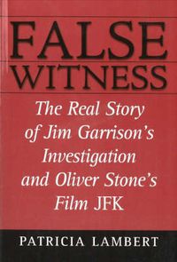 Cover image for False Witness: The Real Story of Jim Garrison's Investigation and Oliver Stone's Film JFK