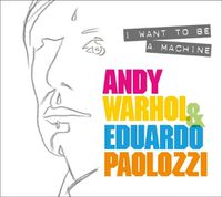 Cover image for I Want to Be A Machine: Andy Warhol and Eduardo Paolozzi