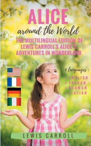 Alice around the World: The multilingual edition of Lewis Carroll's Alice's Adventures in Wonderland (English - French - German - Italian):4 languages in one volume: English - French - German - Italian