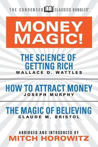 Money Magic!  (Condensed Classics): featuring The Science of Getting Rich, How to Attract Money, and The Magic of Believing
