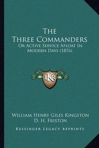 Cover image for The Three Commanders: Or Active Service Afloat in Modern Days (1876)