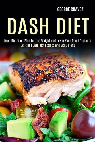 Cover image for Dash Diet: Dash Diet Meal Plan to Lose Weight and Lower Your Blood Pressure (Delicious Dash Diet Recipes and Menu Plans)