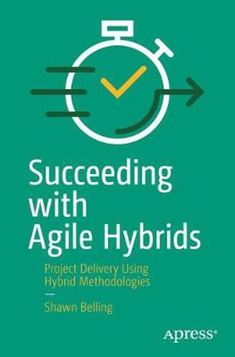 Cover image for Succeeding with Agile Hybrids: Project Delivery Using Hybrid Methodologies