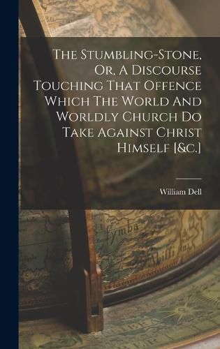 Cover image for The Stumbling-stone, Or, A Discourse Touching That Offence Which The World And Worldly Church Do Take Against Christ Himself [&c.]