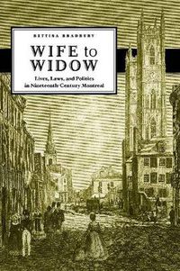 Cover image for Wife to Widow: Lives, Laws, and Politics in Nineteenth-Century Montreal