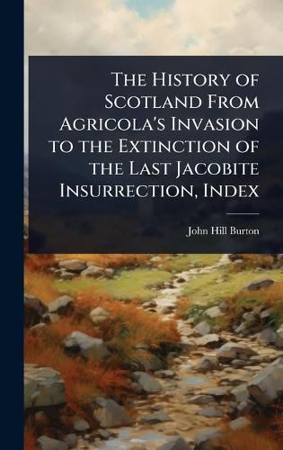 Cover image for The History of Scotland From Agricola's Invasion to the Extinction of the Last Jacobite Insurrection, Index