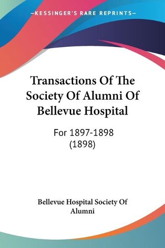 Cover image for Transactions of the Society of Alumni of Bellevue Hospital: For 1897-1898 (1898)