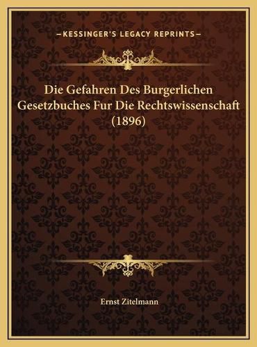 Die Gefahren Des Burgerlichen Gesetzbuches Fur Die Rechtswisdie Gefahren Des Burgerlichen Gesetzbuches Fur Die Rechtswissenschaft (1896) Senschaft (1896)