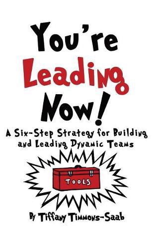 You're Leading Now! A Six-Step Strategy for Building and Leading Dynamic Teams