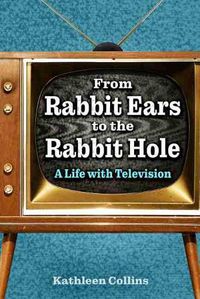 Cover image for From Rabbit Ears to the Rabbit Hole: A Life with Television