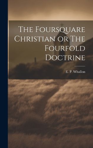 Cover image for The Foursquare Christian or The Fourfold Doctrine