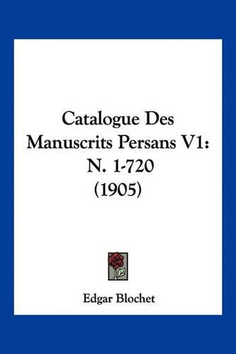 Cover image for Catalogue Des Manuscrits Persans V1: N. 1-720 (1905)